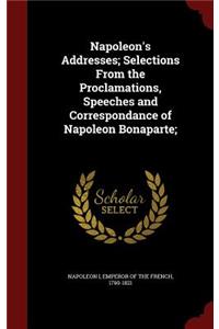 Napoleon's Addresses; Selections From the Proclamations, Speeches and Correspondance of Napoleon Bonaparte;