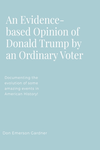 Evidence-based Opinion of Donald Trump: Documenting the evolution of some amazing events in American History!