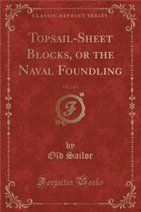 Topsail-Sheet Blocks, or the Naval Foundling, Vol. 2 of 3 (Classic Reprint)