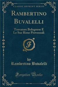 Rambertino Buvalelli: Trovatore Bolognese E Le Sue Rime Provenzali (Classic Reprint)