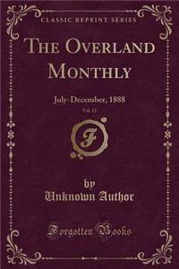 The Overland Monthly, Vol. 12: July-December, 1888 (Classic Reprint)