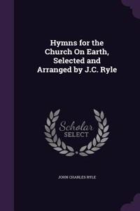 Hymns for the Church On Earth, Selected and Arranged by J.C. Ryle