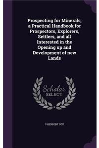 Prospecting for Minerals; a Practical Handbook for Prospectors, Explorers, Settlers, and all Interested in the Opening up and Development of new Lands