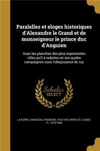 Paralelles Et Eloges Historiques D'Alexandre Le Grand Et de Monseigneur Le Prince Duc D'Anguien