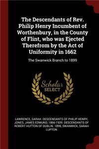 The Descendants of Rev. Philip Henry Incumbent of Worthenbury, in the County of Flint, Who Was Ejected Therefrom by the Act of Uniformity in 1662