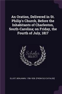 An Oration, Delivered in St. Philip's Church, Before the Inhabitants of Charleston, South-Carolina; On Friday, the Fourth of July, 1817