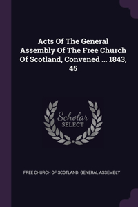 Acts Of The General Assembly Of The Free Church Of Scotland, Convened ... 1843, 45