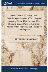 A New Treatise of Canary-Birds. Containing the Manner of Breeding and Coupling Them, That They May Have Beautiful Young Ones. ... Written in French by Mr. Hervieux, and Translated Into English