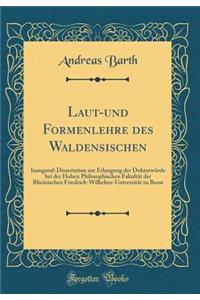 Laut-Und Formenlehre Des Waldensischen: Inaugural-Dissertation Zur Erlangung Der Doktorwï¿½rde Bei Der Hohen Philosophischen Fakultï¿½t Der Rheinischen Friedrich-Wilhelms-Universitï¿½t Zu Bonn (Classic Reprint)