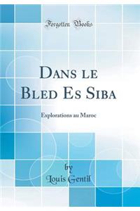 Dans Le Bled Es Siba: Explorations Au Maroc (Classic Reprint)