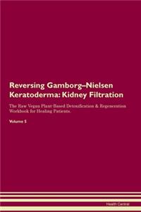 Reversing Gamborg-Nielsen Keratoderma: Kidney Filtration The Raw Vegan Plant-Based Detoxification & Regeneration Workbook for Healing Patients. Volume 5