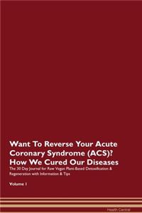 Want To Reverse Your Acute Coronary Syndrome (ACS)? How We Cured Our Diseases. The 30 Day Journal for Raw Vegan Plant-Based Detoxification & Regeneration with Information & Tips Volume 1