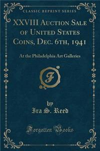 XXVIII Auction Sale of United States Coins, Dec. 6th, 1941: At the Philadelphia Art Galleries (Classic Reprint)