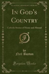 In God's Country: Catholic Stories of Home and Abroad (Classic Reprint)