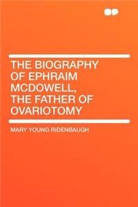 The Biography of Ephraim McDowell, the Father of Ovariotomy