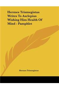 Hermes Trismegistus Writes to Asclepius Wishing Him Health of Mind - Pamphlet