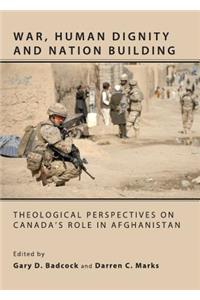 War, Human Dignity and Nation Building: Theological Perspectives on Canadaâ (Tm)S Role in Afghanistan