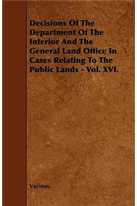 Decisions of the Department of the Interior and the General Land Office in Cases Relating to the Public Lands - Vol. XVI.