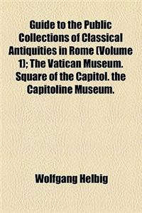 Guide to the Public Collections of Classical Antiquities in Rome (Volume 1)