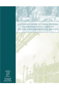 A Citizen's Guide to Using Federal Environmental Laws to Secure Environmental Justice