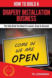 How to Build a Drapery Installation Business (Special Edition): The Only Book You Need to Launch, Grow & Succeed