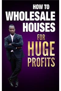 how to wholesale houses for huge profit