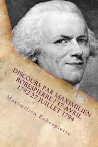 Discours Par Maximilien Robespierre ? 17 Avril 1792-27 Juillet 1794