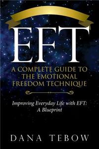 Eft: A Complete Guide to the Emotional Freedom Technique: Title: Improving Everyday Life with Eft: A Blueprint: A Complete Guide to the Emotional Freedom Technique: Title: Improving Everyday Life with Eft: A Blueprint