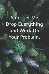Sure, Let Me Drop Everything and Work On Your Problem.
