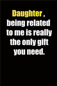 Daughter, being related to me is really the only gift you need.