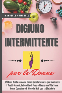 Digiuno Intermittente per le Donne: L'Ultima Guida su come Usare Questa Scienza per Sostenere i Vostri Ormoni, la Perdita di Peso e Vivere una Vita Sana.Come Combinare il Metodo 16/8 c