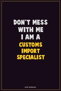 Don't Mess With Me, I Am A Customs Import Specialist