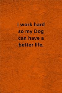 I Work Hard so My Dog Can Have a Better Life