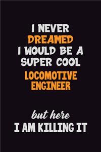 I Never Dreamed I would Be A Super Cool Locomotive Engineer But Here I Am Killing It