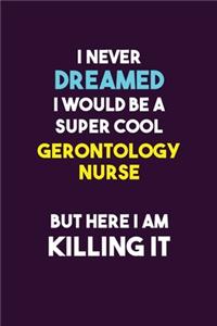 I Never Dreamed I would Be A Super Cool Gerontology nurse But Here I Am Killing It