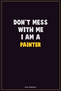 Don't Mess With Me, I Am A painter