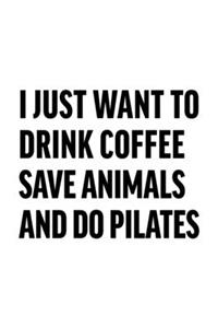 I Just Want to Drink Coffee Save Animals and Do Pilates
