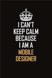 I Can't Keep Calm Because I Am A Mobile designer