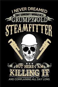 I Never Dreamed That Someday I Would Be A Grumpy Old Steamfitter But Here I Am Killing it And Complaining All Day Long