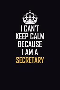 I Can't Keep Calm Because I Am A Secretary