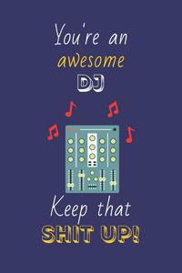 You're An Awesome DJ Keep That Shit Up!