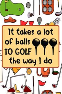 It Takes A Lot Of Balls To Golf The Way I Do