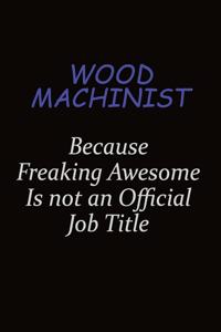 Wood Machinist Because Freaking Awesome Is Not An Official Job Title