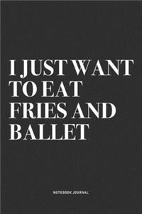 I Just Want To Eat Fries And Ballet