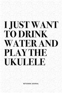 I Just Want To Drink Water And Play The Ukulele