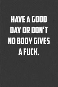 Have a good day or don�t no body gives a fuck.
