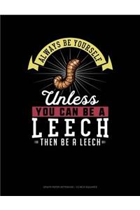 Always Be Yourself Unless You Can Be a Leech Then Be a Leech