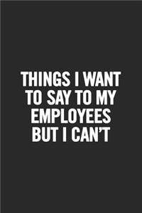 Things I Want to Say to My Employees But I Can't