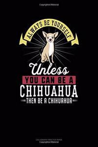 Always Be Yourself Unless You Can Be a Chihuahua Then Be a Chihuahua