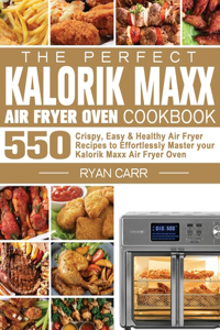 The Perfect Kalorik Maxx Air Fryer Oven Cookbook: 550 Crispy, Easy & Healthy Air Fryer Recipes to Effortlessly Master your Kalorik Maxx Air Fryer Oven